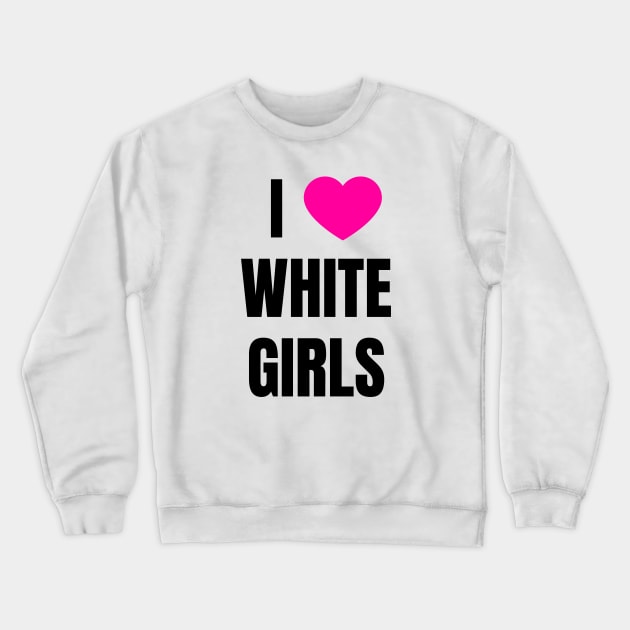 I Love White Girls Crewneck Sweatshirt by QCult